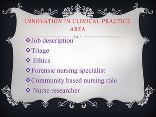 INNOVATION IN CLINICAL PRACTICE
AREA
Job description
Triage
 Ethics
Forensic nursing specialist
Community based nursing role
 Nurse researcher
 