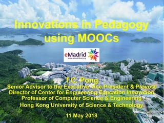 1
Innovations in Pedagogy
using MOOCs
T.C. Pong
Senior Advisor to the Executive Vice-President & Provost
Director of Center for Engineering Education Innovation
Professor of Computer Science & Engineering
Hong Kong University of Science & Technology
11 May 2018
 