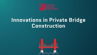 Innovations in Private Bridge
Construction
 