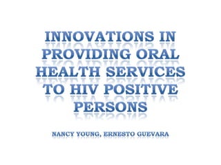 INNOVATIONS IN PROVIDING ORAL HEALTH SERVICES TO HIV POSITIVE PERSONSNancy Young, Ernesto Guevara 