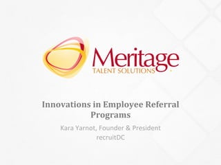 Innovations	
  in	
  Employee	
  Referral	
  
Programs	
  
Kara	
  Yarnot,	
  Founder	
  &	
  President	
  
recruitDC	
  
 