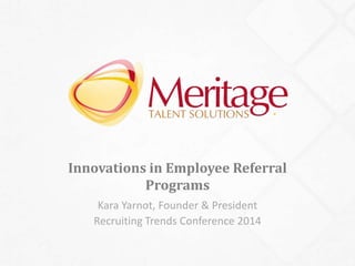 Innovations in Employee Referral 
Programs 
Kara Yarnot, Founder & President 
Recruiting Trends Conference 2014 
 