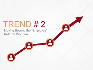 17 
TREND # 2 
Moving Beyond the “Employee” 
Referral Program 
 