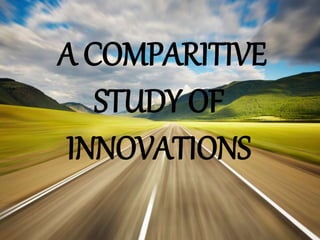 A COMPARITIVE 
STUDY OF 
INNOVATIONS 
 