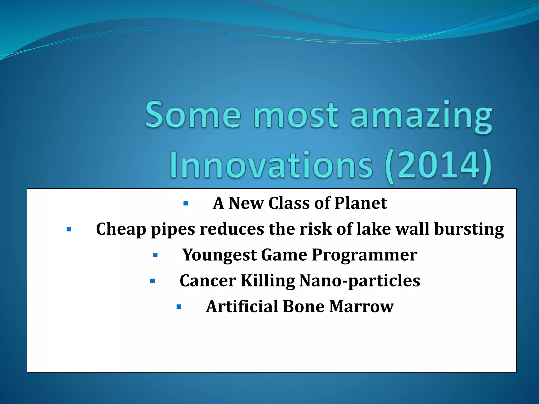 A New Class of Planet
Cheap pipes reduces the risk of lake wall bursting

Youngest Game Programmer

Cancer Killing Nano-particles

Artificial Bone Marrow




 