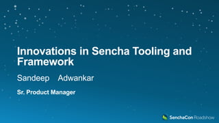 Innovations in Sencha Tooling and
Framework
Sandeep Adwankar
Sr. Product Manager
 