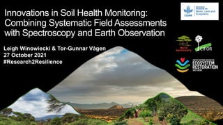 Leigh Winowiecki & Tor-Gunnar Vågen
27 October 2021
#Research2Resilience
Innovations in Soil Health Monitoring:
Combining Systematic Field Assessments
with Spectroscopy and Earth Observation
 