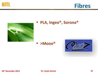 KITL

Fibres
• PLA, Ingeo®, Sorona®

• >Mooo®

20th December 2013

Dr. Sanjiv Kamat

47

 