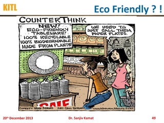 Eco Friendly ? !

KITL

20th December 2013

Dr. Sanjiv Kamat

49

 