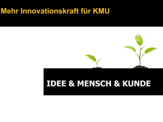 Mehr Innovationskraft für KMU




            IDEE & MENSCH & KUNDE
 