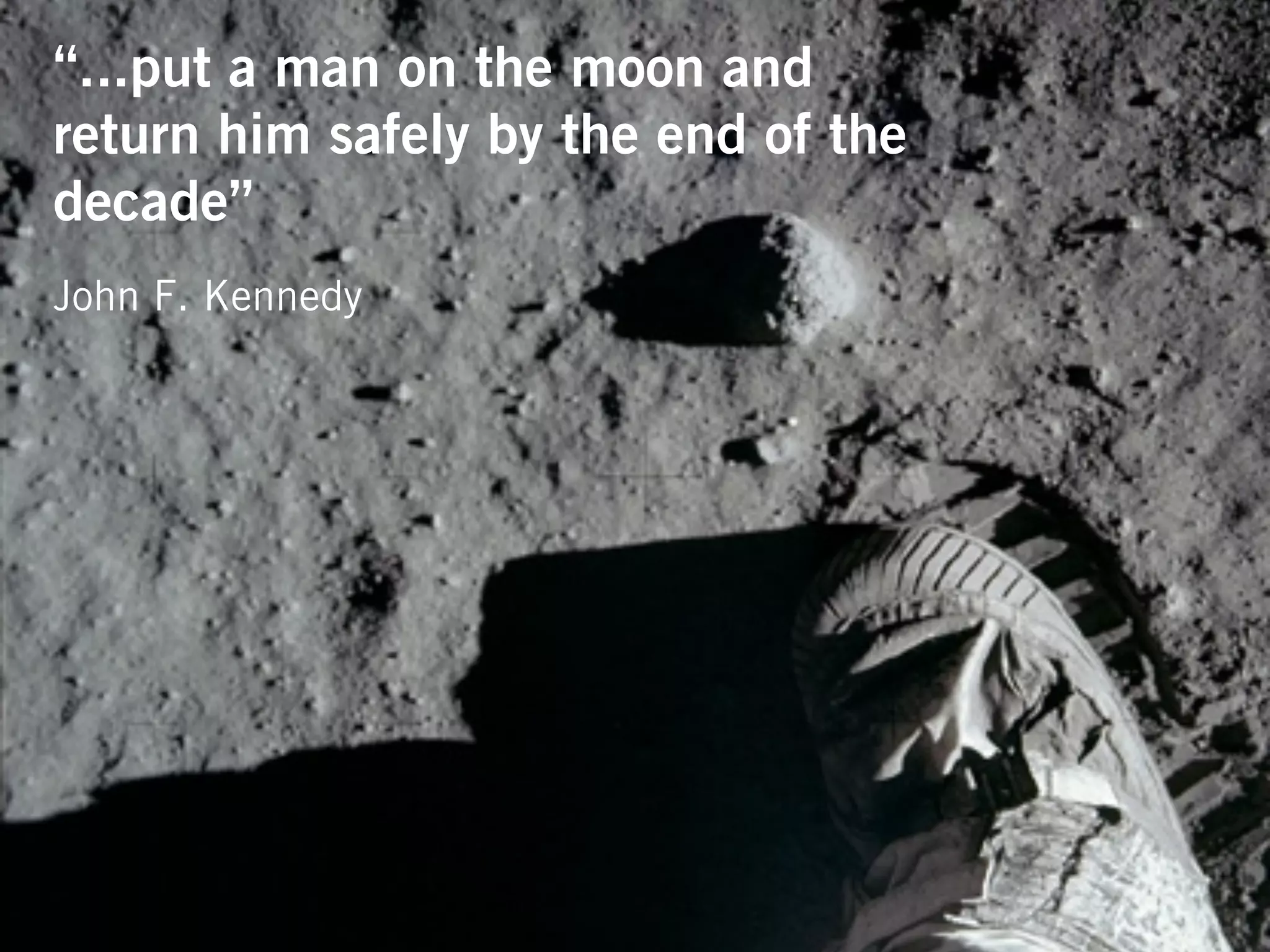 “...put a man on the moon and
return him safely by the end of the
decade”
John F. Kennedy
 