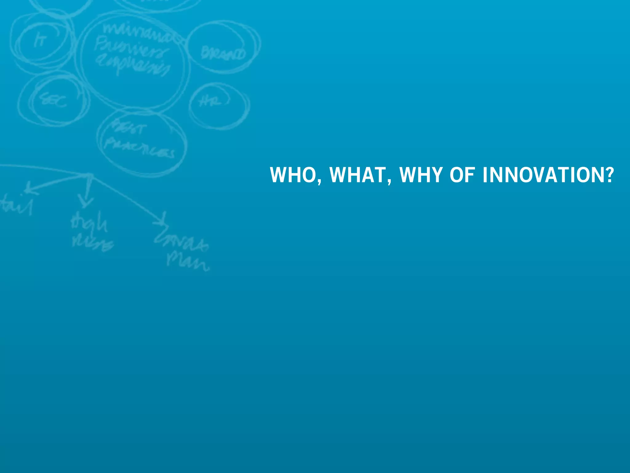 WHO, WHAT, WHY OF INNOVATION?




                          3
 