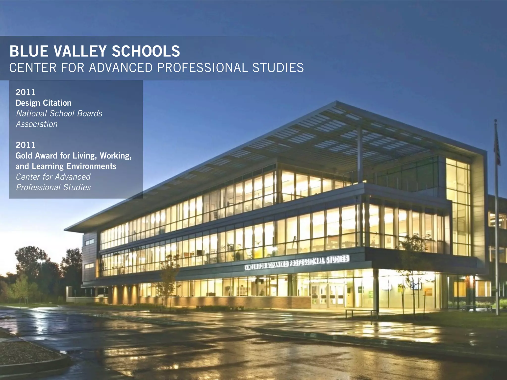 BLUE VALLEY SCHOOLS
CENTER FOR ADVANCED PROFESSIONAL STUDIES
2011
Design Citation
National School Boards
Association

2011
Gold Award for Living, Working,
and Learning Environments
Center for Advanced
Professional Studies
 