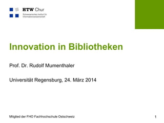 Mitglied der FHO Fachhochschule Ostschweiz
Innovation in Bibliotheken
Prof. Dr. Rudolf Mumenthaler
Universität Regensburg, 24. März 2014
1
 