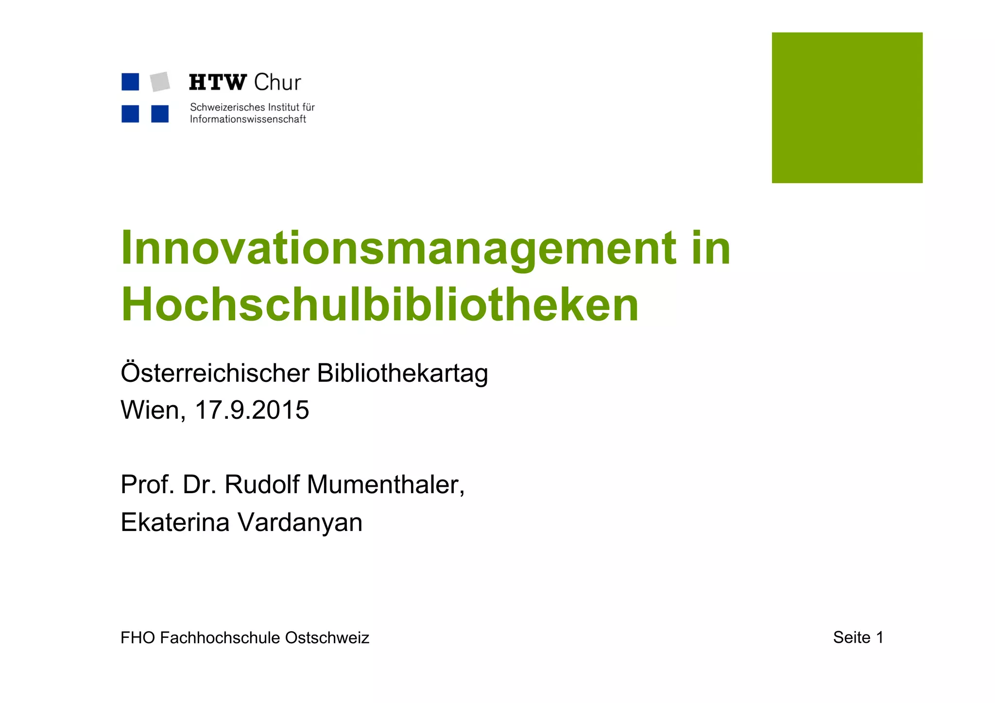 FHO Fachhochschule Ostschweiz Seite 1
Innovationsmanagement in
Hochschulbibliotheken
Österreichischer Bibliothekartag
Wien, 17.9.2015
Prof. Dr. Rudolf Mumenthaler,
Ekaterina Vardanyan
 