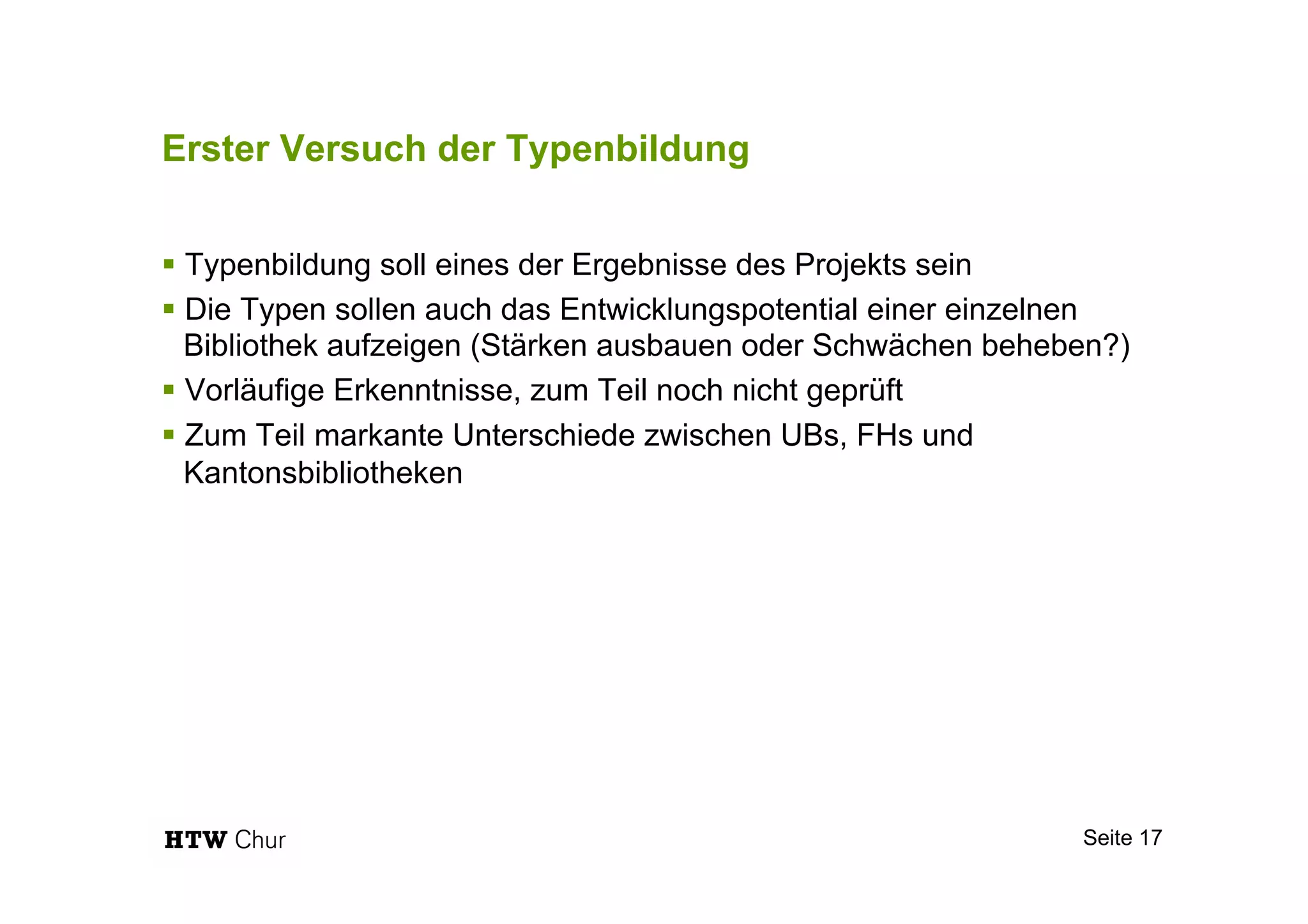 Erster Versuch der Typenbildung
§ Typenbildung soll eines der Ergebnisse des Projekts sein
§ Die Typen sollen auch das Entwicklungspotential einer einzelnen
Bibliothek aufzeigen (Stärken ausbauen oder Schwächen beheben?)
§ Vorläufige Erkenntnisse, zum Teil noch nicht geprüft
§ Zum Teil markante Unterschiede zwischen UBs, FHs und
Kantonsbibliotheken
Seite 17
 