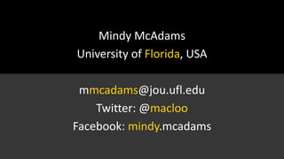 Mindy McAdams
University of Florida, USA
mmcadams@jou.ufl.edu
Twitter: @macloo
Facebook: mindy.mcadams
 