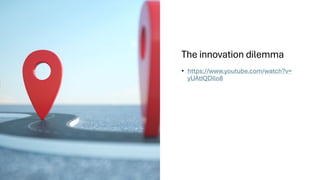 The innovation dilemma
• https://www.youtube.com/watch?v=
yUAtIQDllo8
 