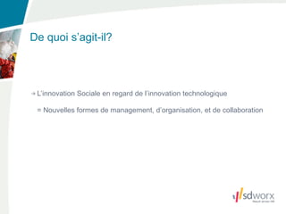 De quoi s’agit-il?



 L’innovation Sociale en regard de l’innovation technologique

 = Nouvelles formes de management, d’organisation, et de collaboration
 