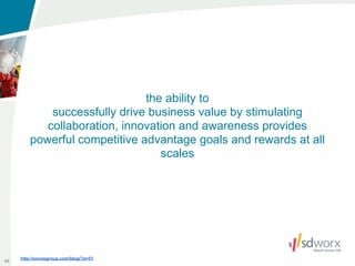 the ability to
             successfully drive business value by stimulating
            collaboration, innovation and awareness provides
         powerful competitive advantage goals and rewards at all
                                  scales




     http://sovosgroup.com/blog/?p=51
45
 