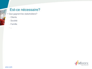 Est-ce nécessaire?
      Que gagnent les stakeholders?
      - Clients
      - Société
      - Famille
      - ..




photo credit :
 