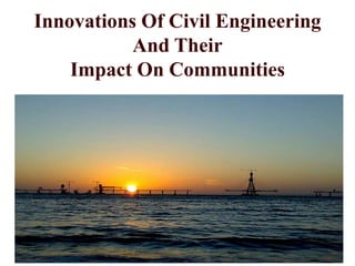 Innovations Of Civil Engineering
And Their
Impact On Communities
 