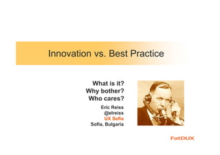 Innovation vs. Best Practice
Eric Reiss
@elreiss
UX Sofia
Sofia, Bulgaria
What is it?
Why bother?
Who cares?
 