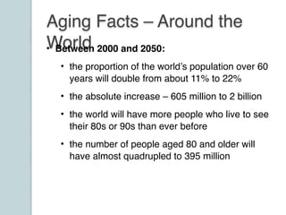 Aging Facts – Around the
World• Between 2000 and 2050:
• the proportion of the world’s population over 60
years will doubl...