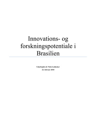  




   Innovations- og
forskningspotentiale i
      Brasilien
      Udarbejdet af: Niels Leidecker
             22. februar 2010
 