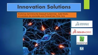 Innovation Solutions 
Workshop Semminar By Dassault Systemmes , Solid Works, 
Universidad de Manizales and TorrealCielo Think Tank 
 