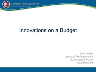 Innovations on a Budget



                                Joe Luedtke
                  Liturgical Publications Inc
                       JLuedtke@4LPi.com
                              @cathtechtalk
 