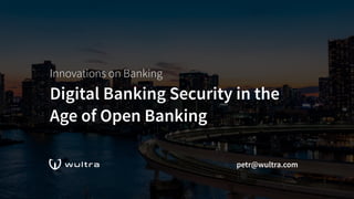 Innovations on Banking 
Digital Banking Security in the
Age of Open Banking
petr@wultra.com
 