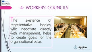 4- WORKERS’ COUNCILS
The existence of
representative bodies,
who negotiate directly
with management, helps
to create goals for the
organizational base.
 