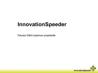 InnovationSpeeder 
Palvelut INKA ohjelman projekteille  