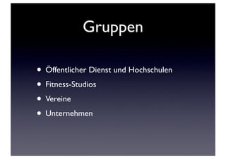 Gruppen
• Öffentlicher Dienst und Hochschulen
• Fitness-Studios
• Vereine
• Unternehmen

 