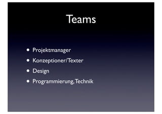 Teams
• Projektmanager
• Konzeptioner/Texter
• Design
• Programmierung, Technik

 