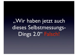 „Wir haben jetzt auch
dieses SelbstmessungsDings 2.0“ Falsch!

 