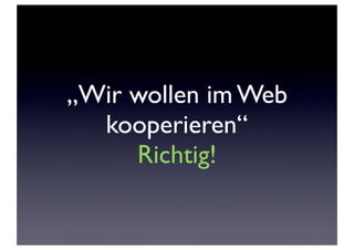 „Wir wollen im Web
kooperieren“
Richtig!

 