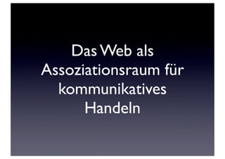 Das Web als
Assoziationsraum für
kommunikatives
Handeln

 