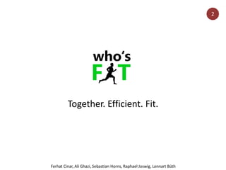 Together. Efficient. Fit.
Ferhat Cinar, Ali Ghazi, Sebastian Horns, Raphael Joswig, Lennart Büth
2
 