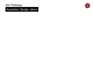 Der Prototyp
Aussehen, Design, Ideen
6
 