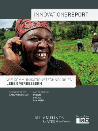 Innovationsreport 
Wie Kommunikationstechnologien 
Leben verbessern 
Schwerpunkt 
Landwirtschaft 
LänderFokus 
Indien 
Ghana 
Tansania 
 
