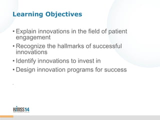 Learning Objectives
• Explain innovations in the field of patient
engagement
• Recognize the hallmarks of successful
innov...