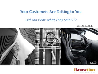 1
Your Customers Are Talking to You
Did You Hear What They Said!?!?
Niren Sirohi, Ph.D.
 
