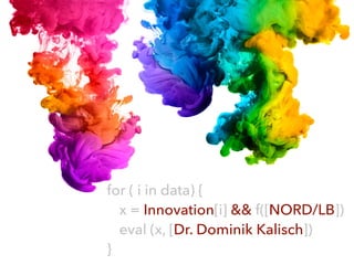 for ( i in data) {
x = Innovation[i] && f([NORD/LB])
eval (x, [Dr. Dominik Kalisch])
}
 