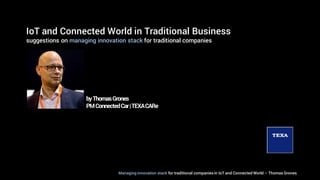 IoT and Connected World in Traditional Business
suggestions on managing innovation stack for traditional companies
byThomasGrones
PMConnectedCar|TEXACARe
Managing innovation stack for traditional companiesin IoT and Connected World – Thomas Grones
 