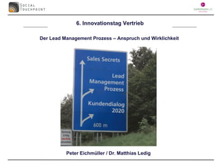 6. Innovationstag Vertrieb

Der Lead Management Prozess – Anspruch und Wirklichkeit




          Peter Eichmüller / Dr. Matthias Ledig
 