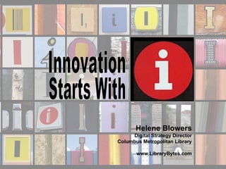 Innovation Starts With Helene Blowers Digital Strategy Director Columbus Metropolitan Library www.LibraryBytes.com 