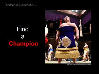 Find  a  Champion http://www.flickr.com/photos/redtinsel/151098607 Employees & Innovation … 