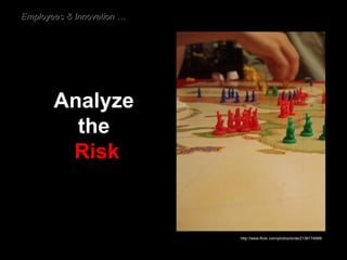 Analyze  the  Risk Employees & Innovation … http://www.flickr.com/photos/lorda/2136174988/ 
